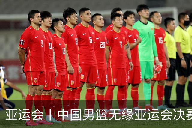 亚运会丨中国男篮无缘亚运会决赛
