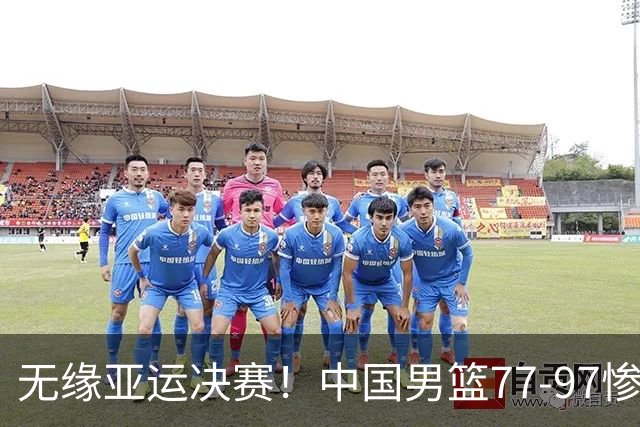 无缘亚运决赛！中国男篮77-97惨败日本，赛后球员评分：7人不及格